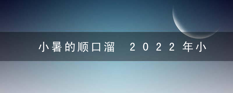 小暑的顺口溜 2022年小暑是几月几号